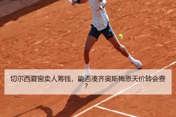 切尔西夏窗卖人筹钱，能否凑齐奥斯梅恩天价转会费？