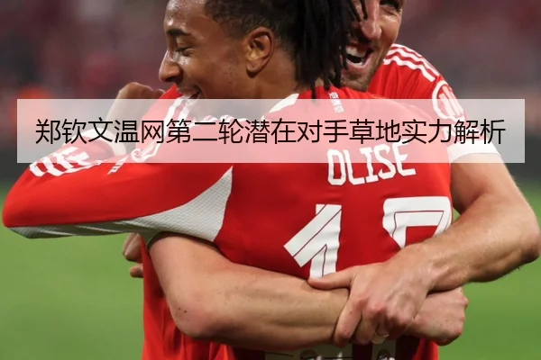郑钦文温网第二轮潜在对手草地实力解析